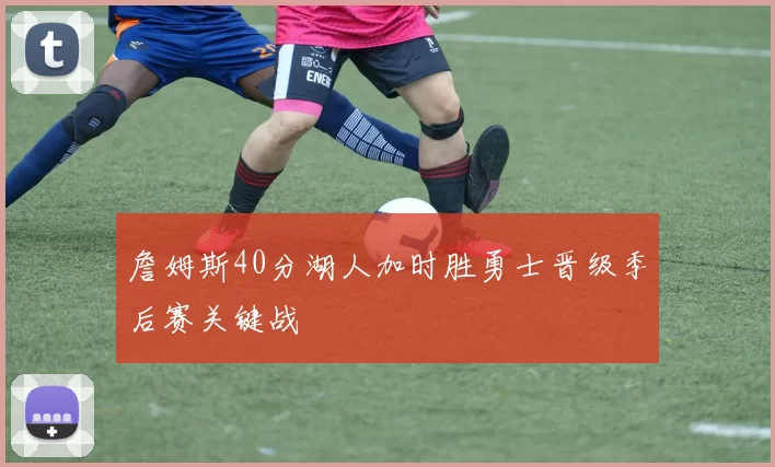 詹姆斯40分湖人加时胜勇士晋级季后赛关键战