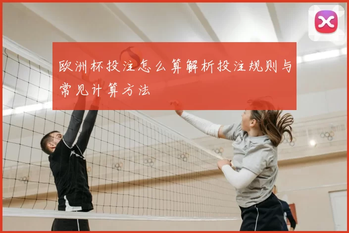 欧洲杯投注怎么算解析投注规则与常见计算方法