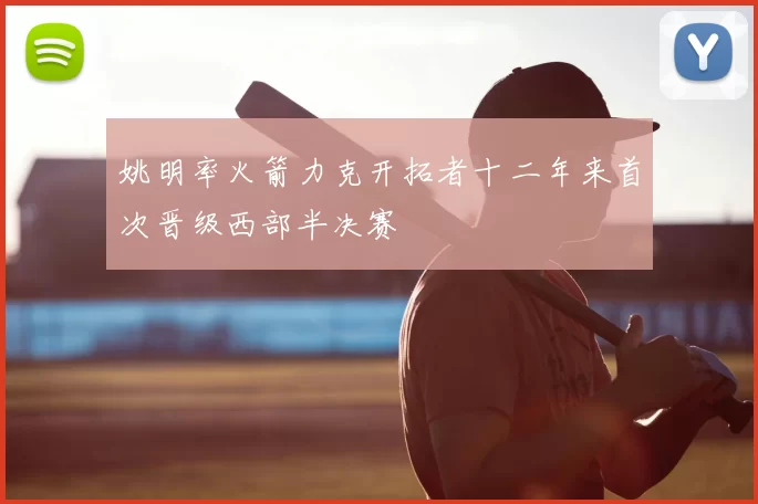 姚明率火箭力克开拓者十二年来首次晋级西部半决赛