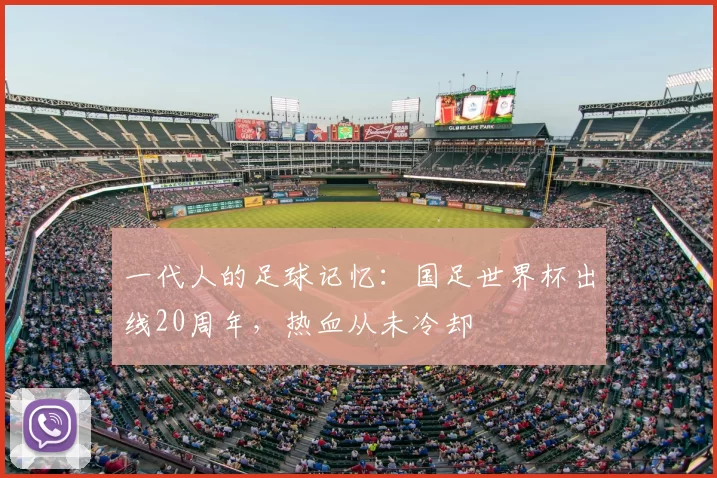 一代人的足球记忆:国足世界杯出线20周年,热血从未冷却