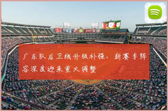 广东队后卫线升级补强，新赛季阵容深度迎来重大调整
