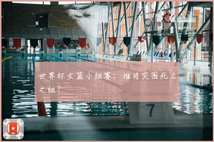 世界杯女篮小组赛：谁将突围死亡之组？