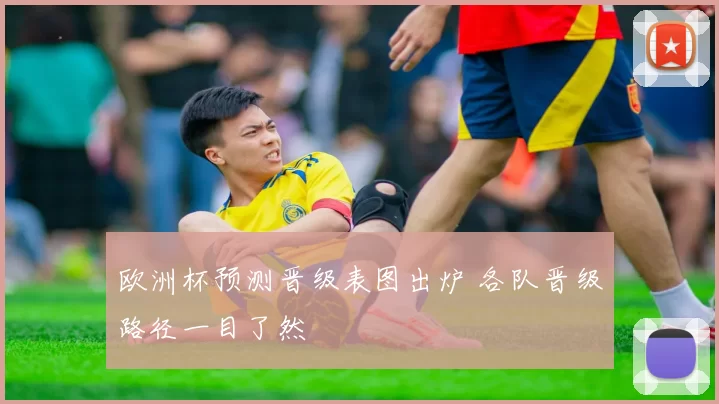 欧洲杯预测晋级表图出炉 各队晋级路径一目了然