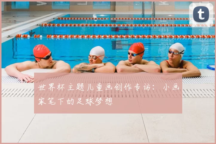 世界杯主题儿童画创作专访:小画家笔下的足球梦想