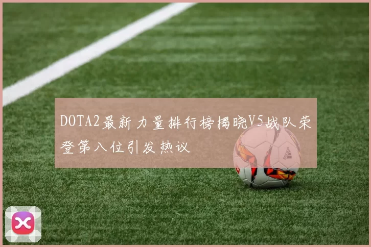 DOTA2最新力量排行榜揭晓V5战队荣登第八位引发热议