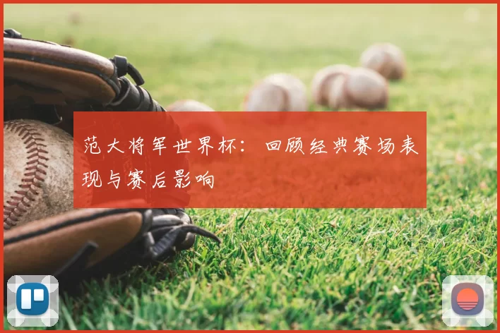 范大将军世界杯：回顾经典赛场表现与赛后影响