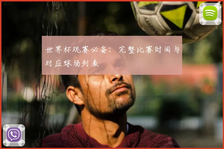 世界杯观赛必备：完整比赛时间与对应球场列表
