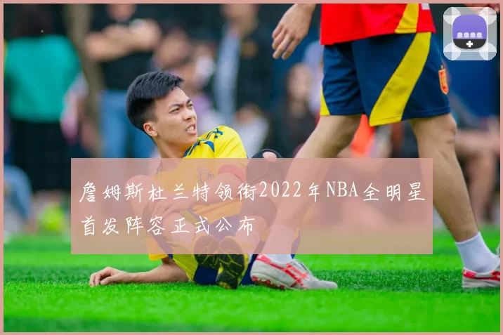 詹姆斯杜兰特领衔2022年NBA全明星首发阵容正式公布