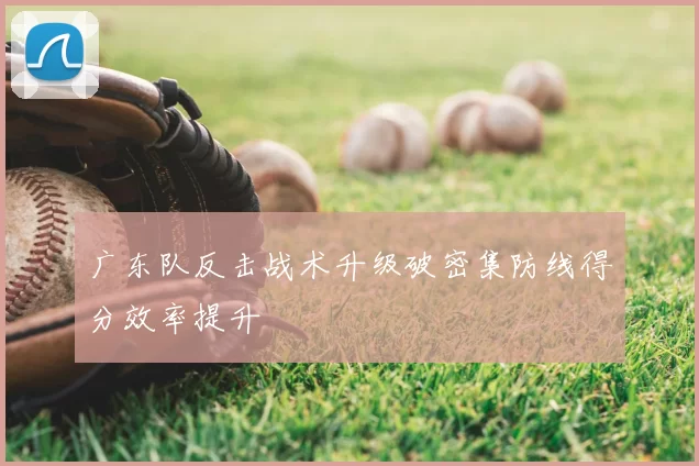 广东队反击战术升级破密集防线得分效率提升