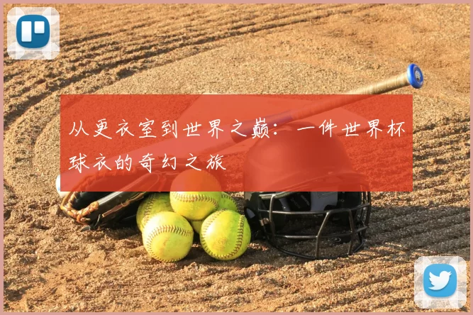 从更衣室到世界之巅：一件世界杯球衣的奇幻之旅