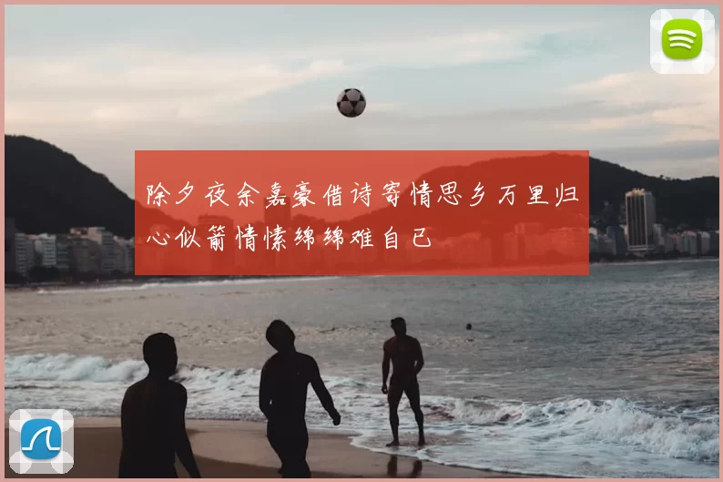 除夕夜余嘉豪借诗寄情思乡万里归心似箭情愫绵绵难自已
