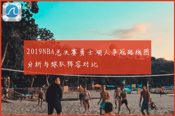 2019NBA总决赛勇士湖人争冠路线图分析与球队阵容对比
