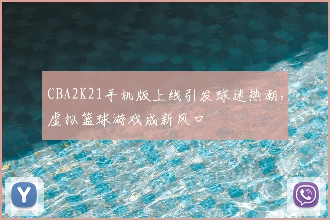 CBA2K21手机版上线引发球迷热潮,虚拟篮球游戏成新风口