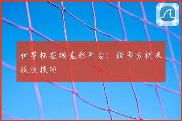 世界杯在线竞彩平台:赔率分析及投注技巧