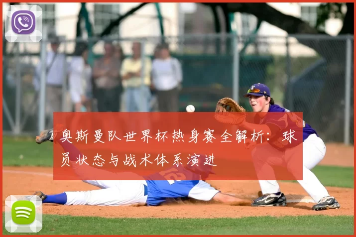 奥斯曼队世界杯热身赛全解析：球员状态与战术体系演进