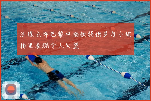 法媒点评巴黎中场软弱德罗与小埃梅里表现令人失望