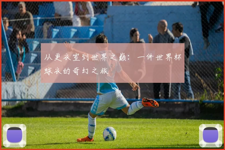 从更衣室到世界之巅：一件世界杯球衣的奇幻之旅