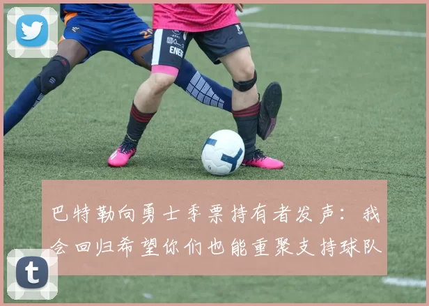 巴特勒向勇士季票持有者发声:我会回归希望你们也能重聚支持球队
