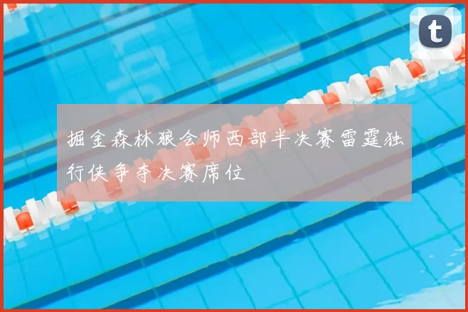 掘金森林狼会师西部半决赛雷霆独行侠争夺决赛席位