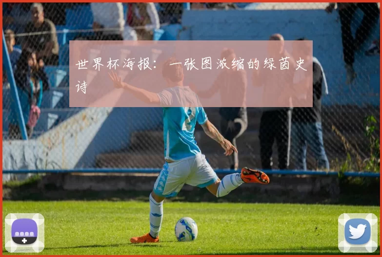 世界杯海报:一张图浓缩的绿茵史诗