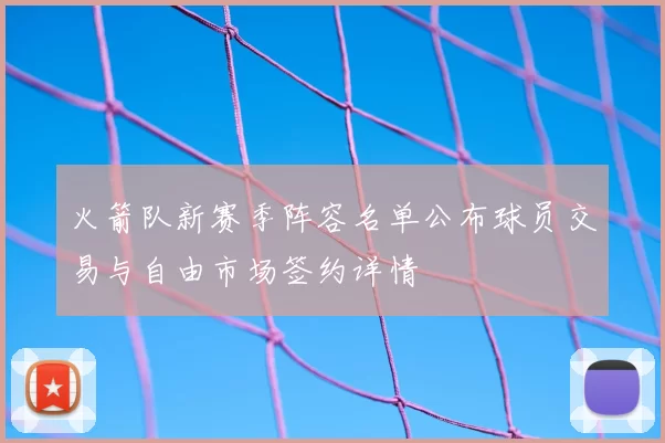 火箭队新赛季阵容名单公布球员交易与自由市场签约详情