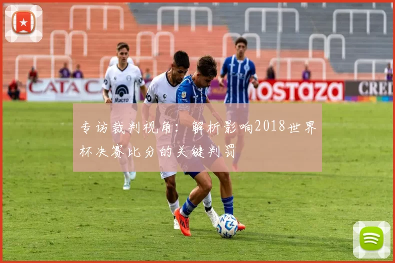 专访裁判视角：解析影响2018世界杯决赛比分的关键判罚