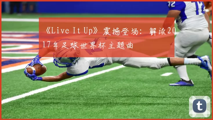 《Live It Up》震撼登场：解读2017年足球世界杯主题曲