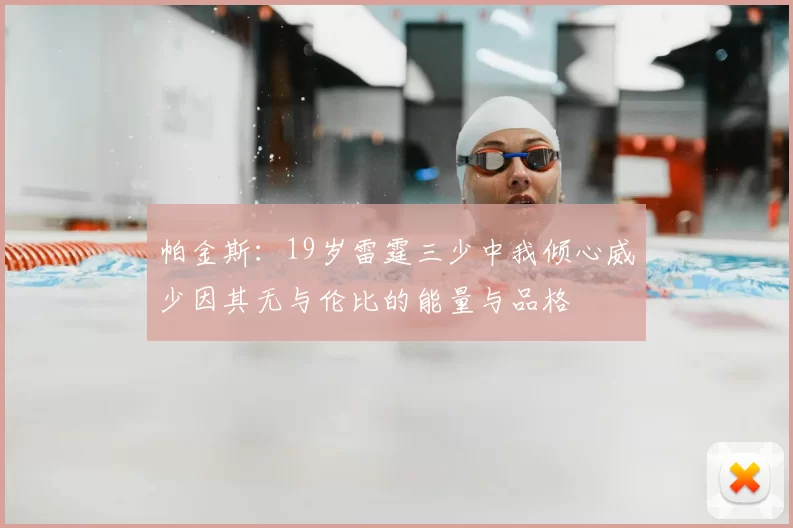 帕金斯:19岁雷霆三少中我倾心威少因其无与伦比的能量与品格