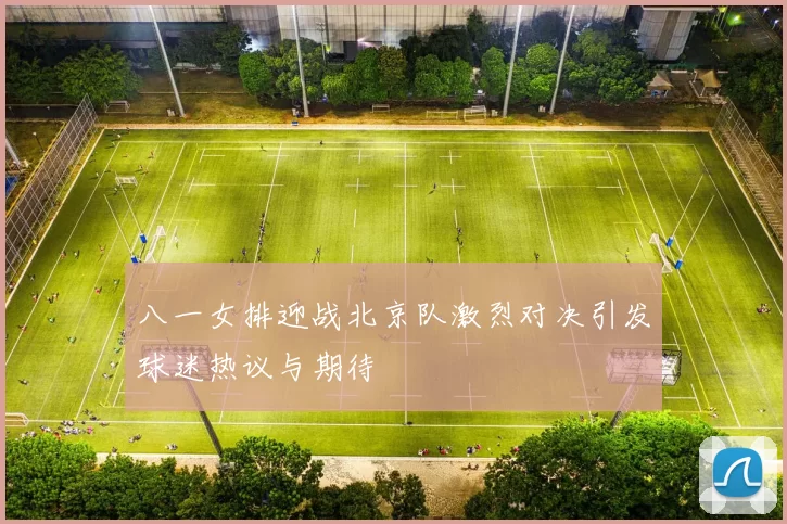 八一女排迎战北京队激烈对决引发球迷热议与期待