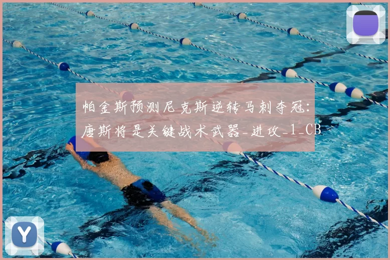 帕金斯预测尼克斯逆转马刺夺冠：唐斯将是关键战术武器_进攻_1_CBA