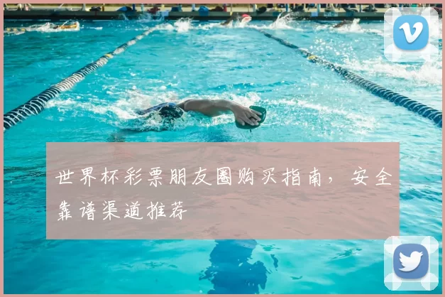 世界杯彩票朋友圈购买指南,安全靠谱渠道推荐