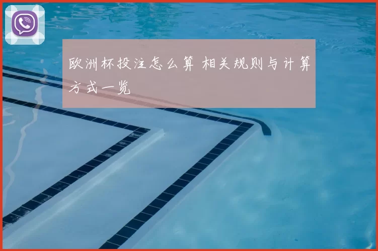 欧洲杯投注怎么算 相关规则与计算方式一览