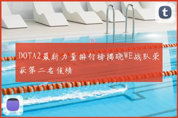 DOTA2最新力量排行榜揭晓WE战队荣获第二名佳绩