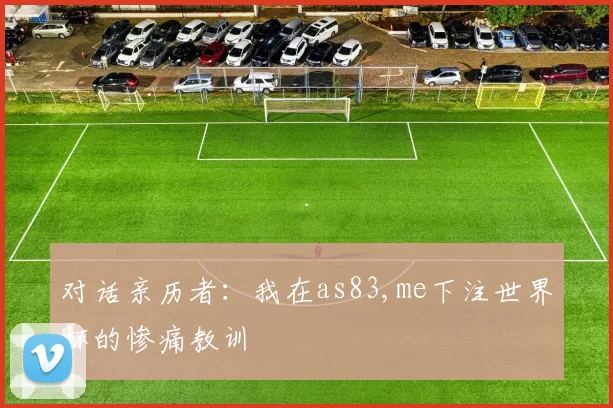 对话亲历者:我在as83,me下注世界杯的惨痛教训