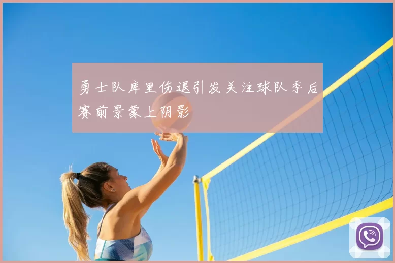 勇士队库里伤退引发关注球队季后赛前景蒙上阴影