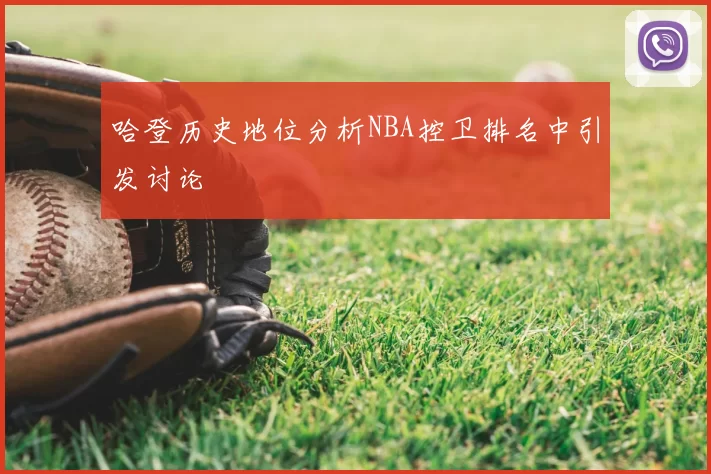 哈登历史地位分析NBA控卫排名中引发讨论