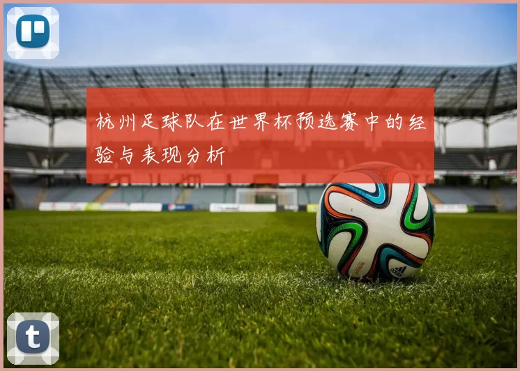 杭州足球队在世界杯预选赛中的经验与表现分析