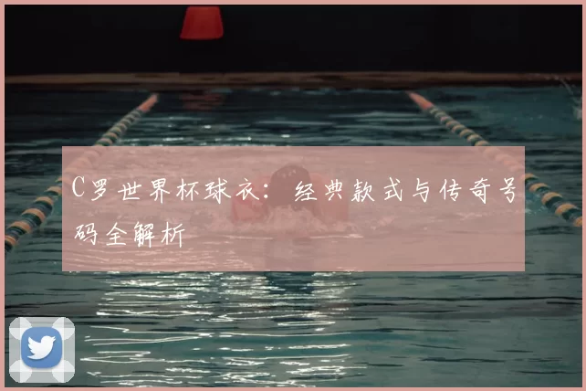 C罗世界杯球衣:经典款式与传奇号码全解析