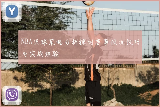 NBA买球策略分析探讨赛事投注技巧与实战经验