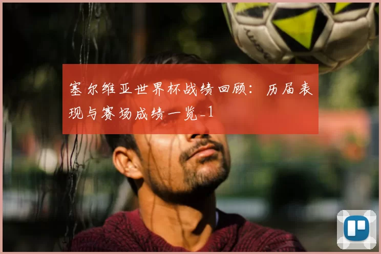 塞尔维亚世界杯战绩回顾：历届表现与赛场成绩一览_1