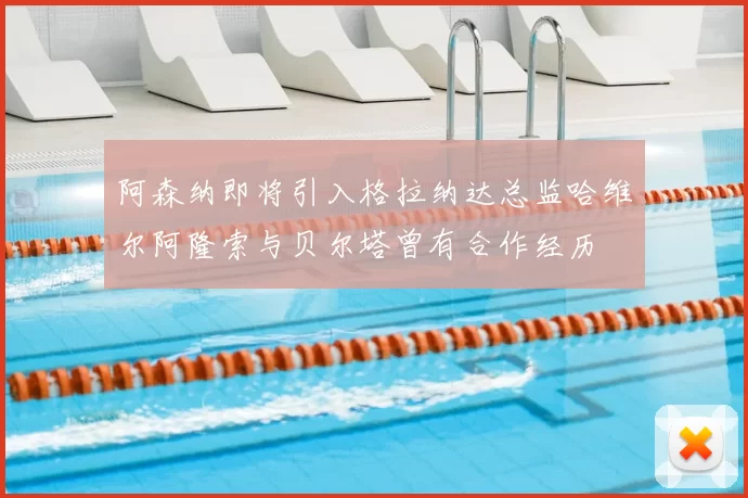 阿森纳即将引入格拉纳达总监哈维尔阿隆索与贝尔塔曾有合作经历