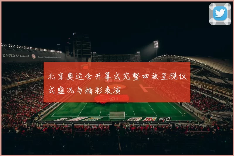 北京奥运会开幕式完整回放呈现仪式盛况与精彩表演