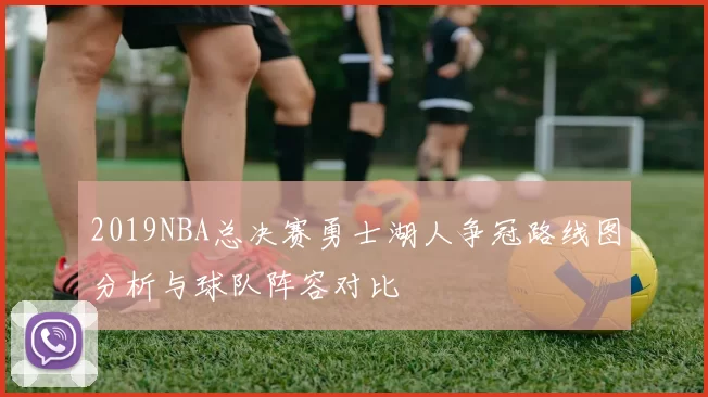 2019NBA总决赛勇士湖人争冠路线图分析与球队阵容对比