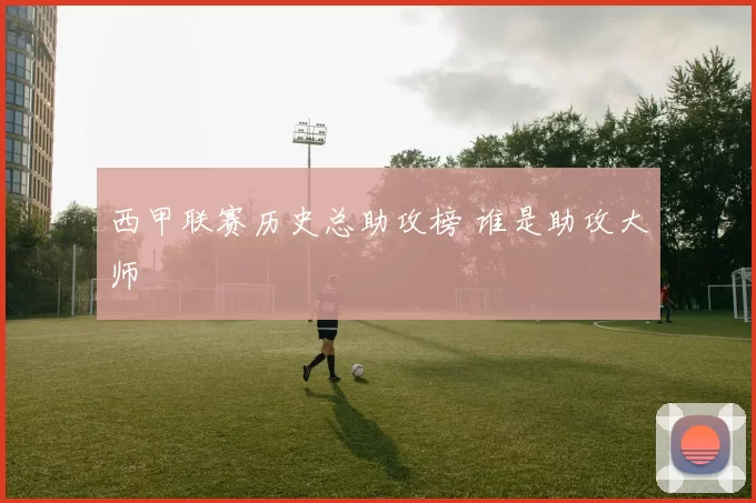 西甲联赛历史总助攻榜 谁是助攻大师