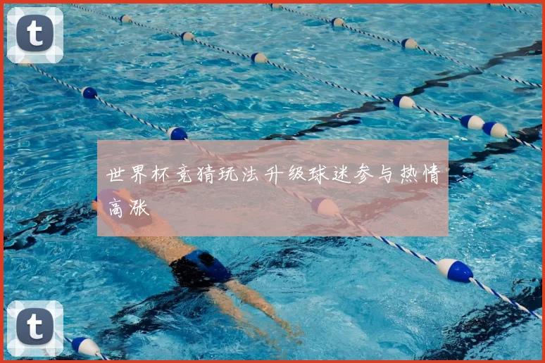 世界杯竞猜玩法升级球迷参与热情高涨