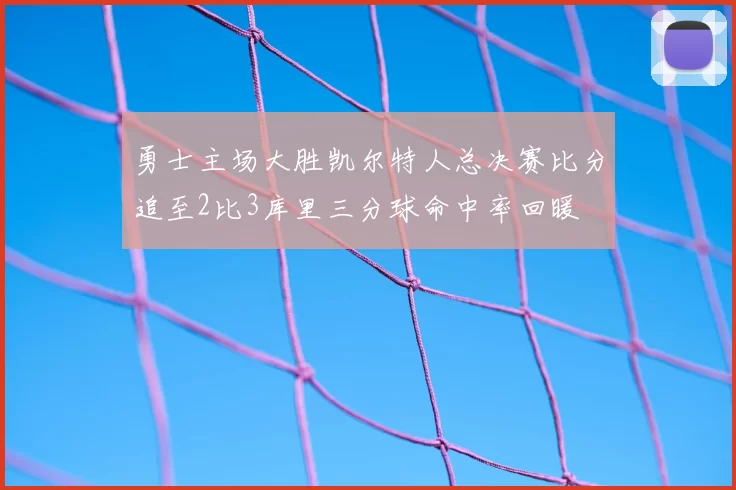 勇士主场大胜凯尔特人总决赛比分追至2比3库里三分球命中率回暖