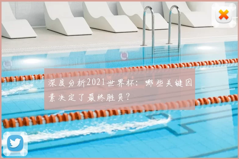 深度分析2021世界杯:哪些关键因素决定了最终胜负?
