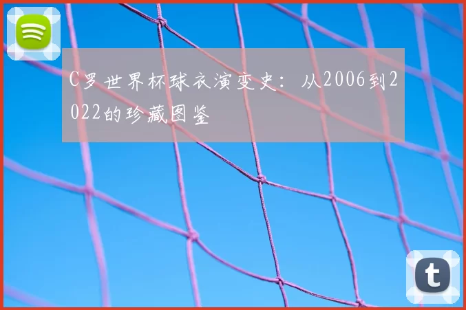 C罗世界杯球衣演变史：从2006到2022的珍藏图鉴