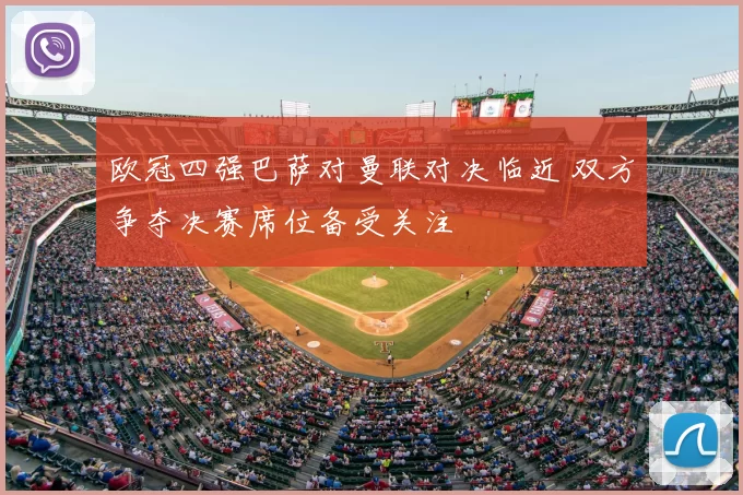 欧冠四强巴萨对曼联对决临近 双方争夺决赛席位备受关注