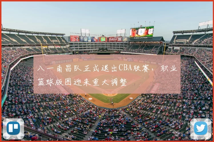 八一南昌队正式退出CBA联赛，职业篮球版图迎来重大调整